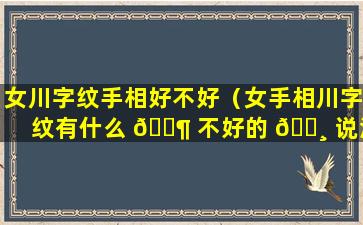 女川字纹手相好不好（女手相川字纹有什么 🐶 不好的 🌸 说法）